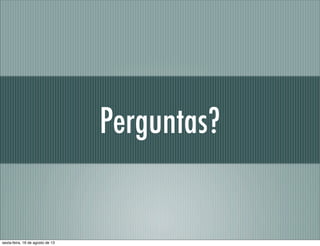 Perguntas?
sexta-feira, 16 de agosto de 13
 