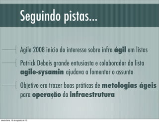 Seguindo pistas...
Agile 2008 início do interesse sobre infra ágil em listas
Patrick Debois grande entusiasta e colaborado...