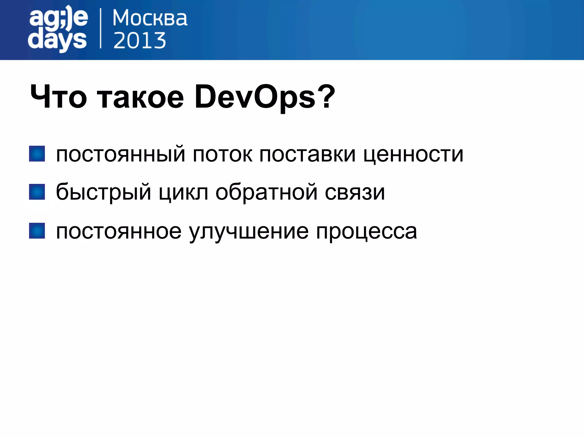 Что такое DevOps?
!   постоянный поток поставки ценности
!   быстрый цикл обратной связи
!   постоянное улучшение процесса
 