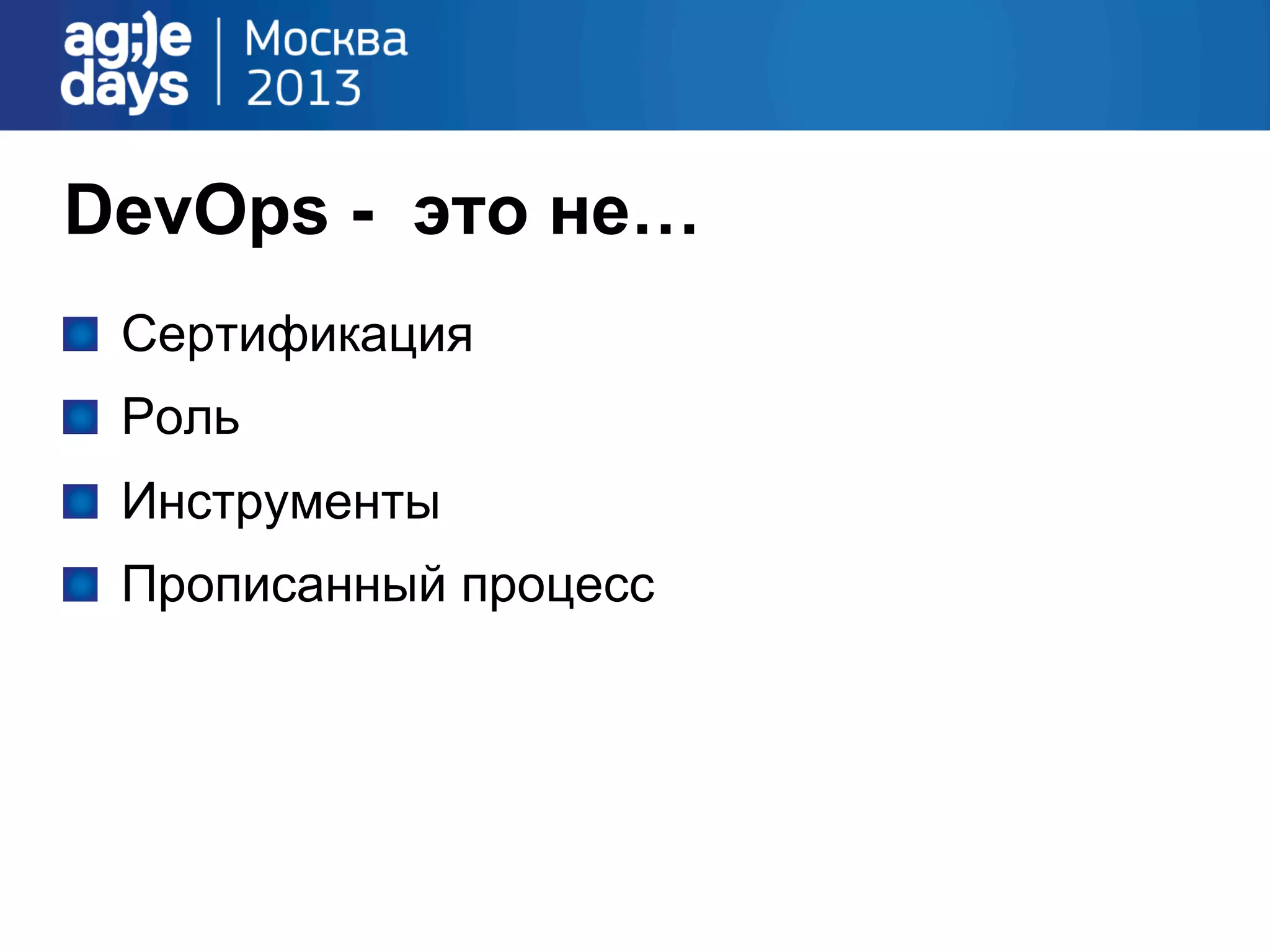 DevOps - это не…
!   Сертификация
!   Роль
!   Инструменты
!   Прописанный процесс
 