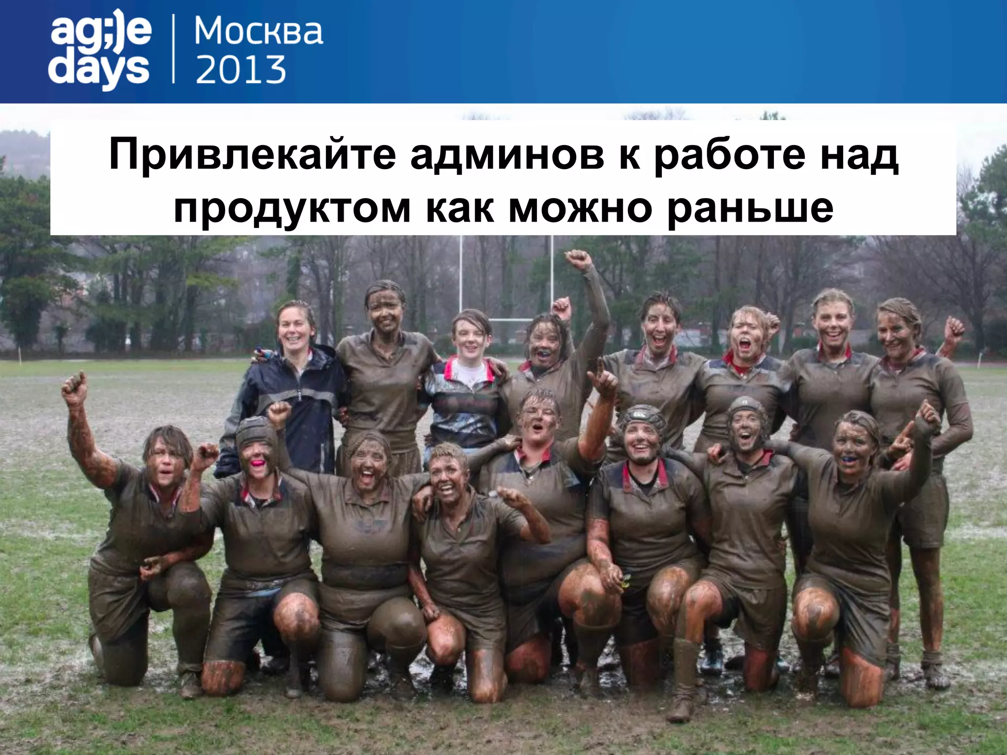 Привлекайте админов к работе над
продуктом как можно раньше
 