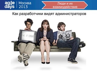 Люди и их
взаимодействие
Как разработчики видят администраторов
 