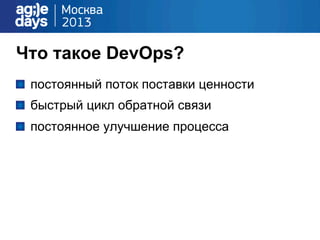 Что такое DevOps?
!   постоянный поток поставки ценности
!   быстрый цикл обратной связи
!   постоянное улучшение процесса
 