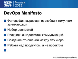 DevOps Manifesto
!   Философия выросшая из любви к тому, чем
занимаешься
!   Набор ценностей
!   Реакция на недостаток коммуникаций
!   Создание отношений между dev и ops
!   Работа над продуктом, а не проектом
!   …
http://bit.ly/devopsmanifesto
 
