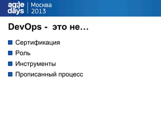 DevOps - это не…
!   Сертификация
!   Роль
!   Инструменты
!   Прописанный процесс
 