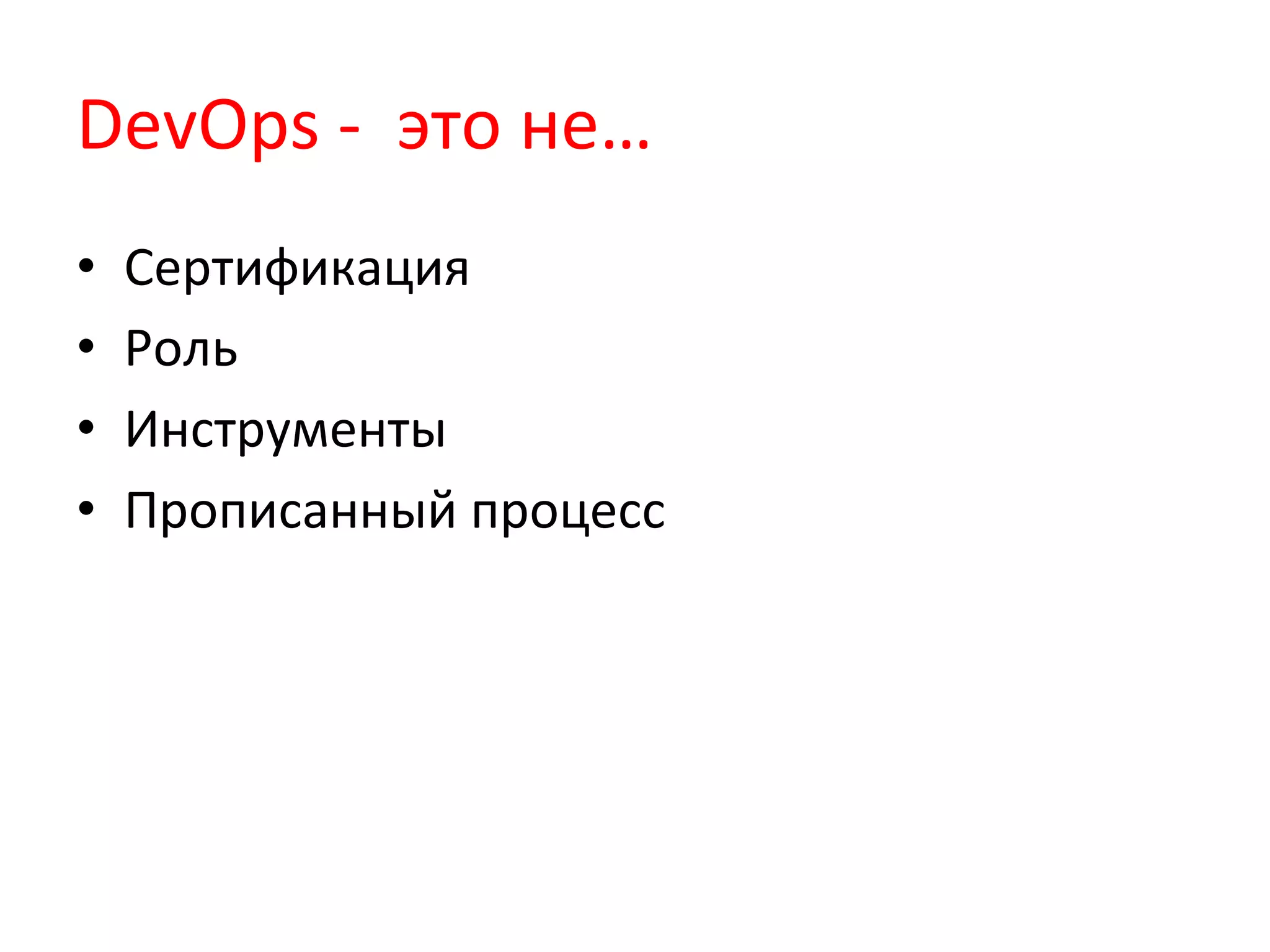 DevOps	
  -­‐	
  	
  это	
  не…	
  
•  Сертификация	
  
•  Роль	
  
•  Инструменты	
  
•  Прописанный	
  процесс	
  
 