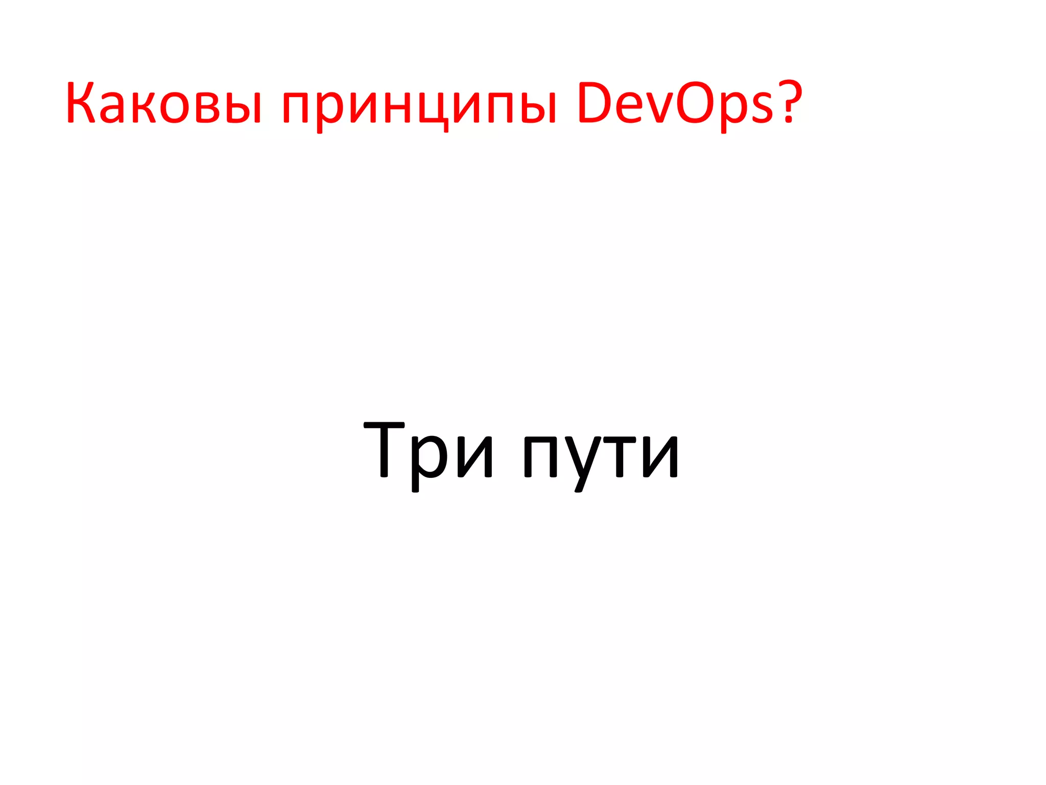 Каковы	
  принципы	
  DevOps?	
  
Три	
  пути	
  
 