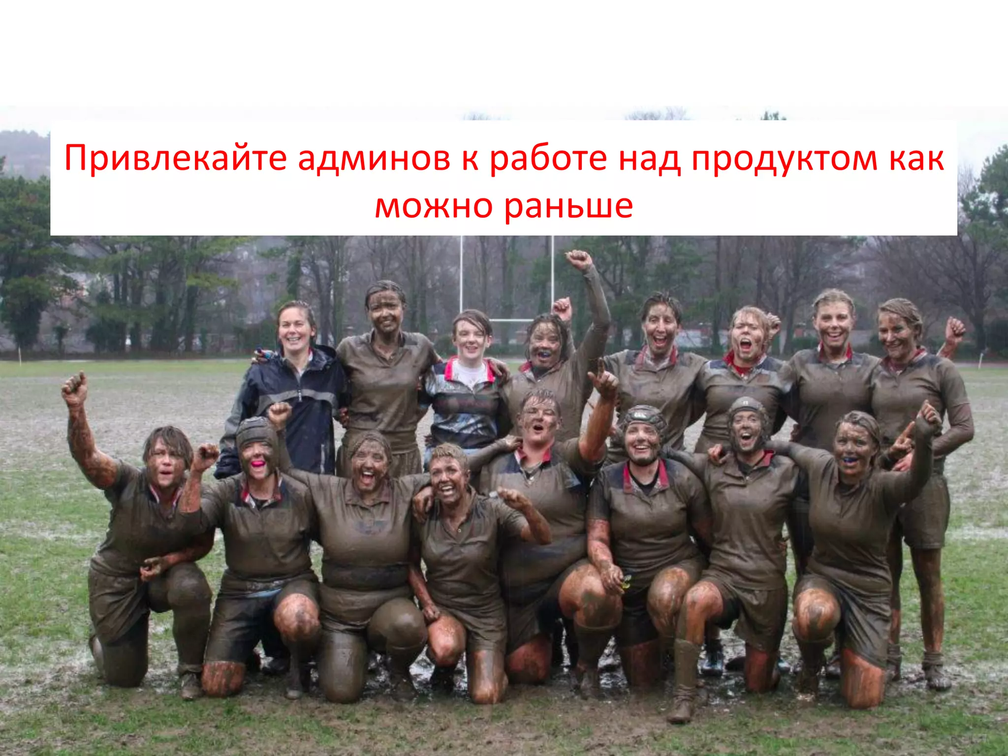 Привлекайте	
  админов	
  к	
  работе	
  над	
  продуктом	
  как	
  
можно	
  раньше	
  
 