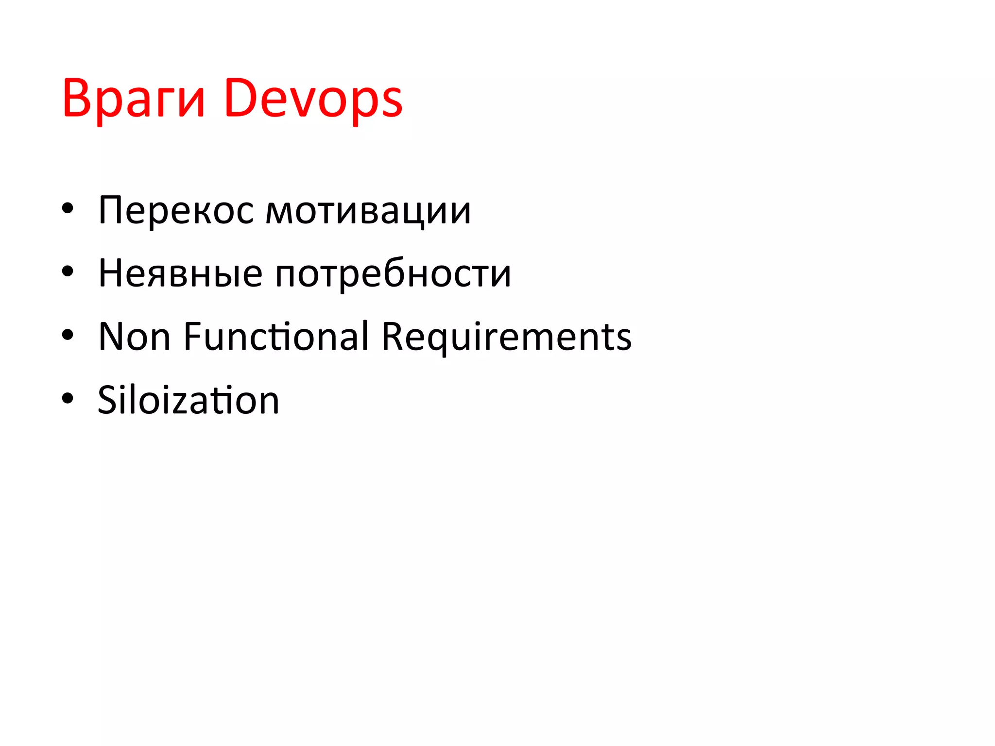 Враги	
  Devops	
  
•  Перекос	
  мотивации	
  
•  Неявные	
  потребности	
  
•  Non	
  FuncQonal	
  Requirements	
  
•  SiloizaQon	
  
 