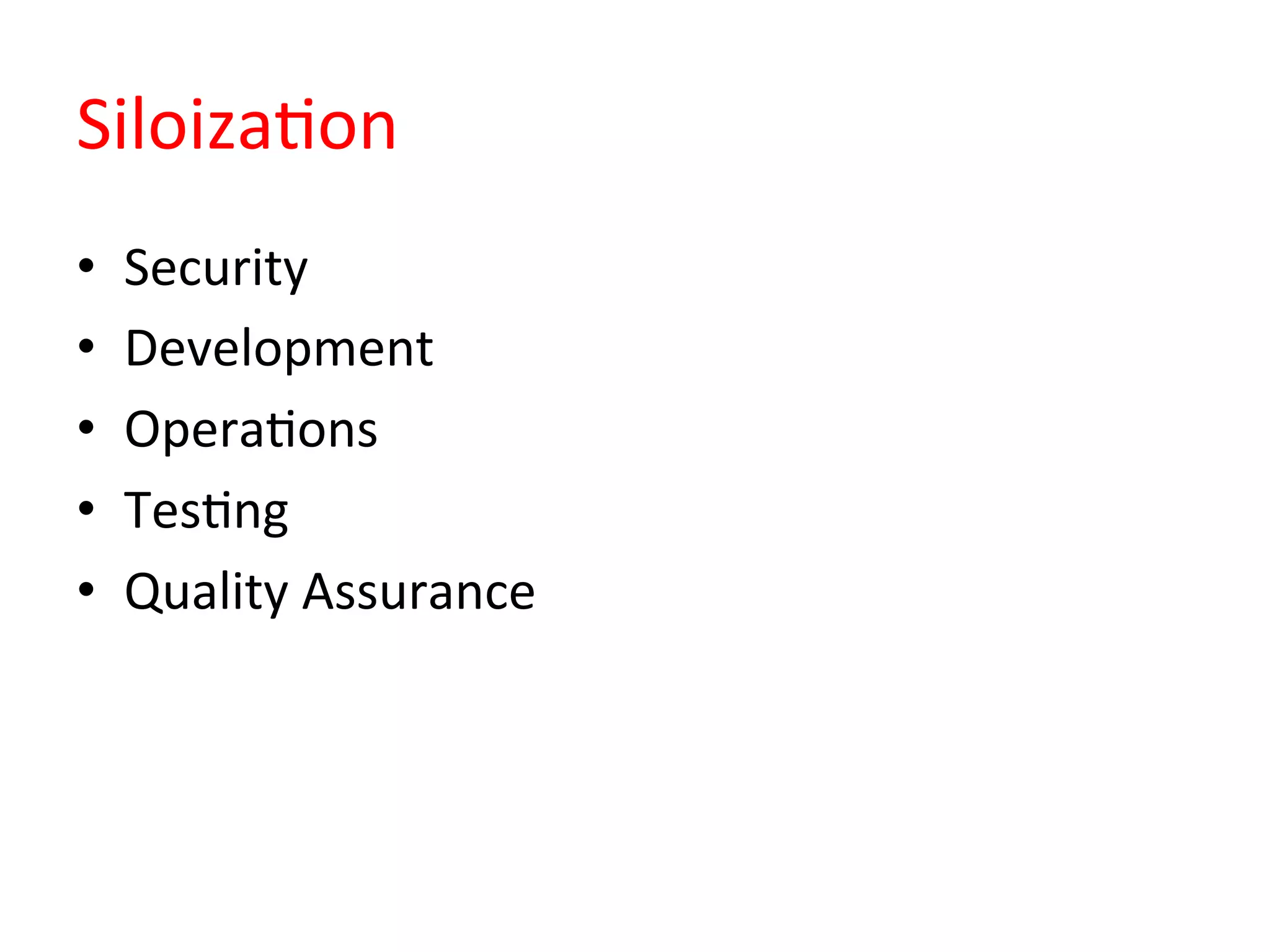 SiloizaQon	
  
•  Security	
  
•  Development	
  
•  OperaQons	
  
•  TesQng	
  
•  Quality	
  Assurance	
  
 