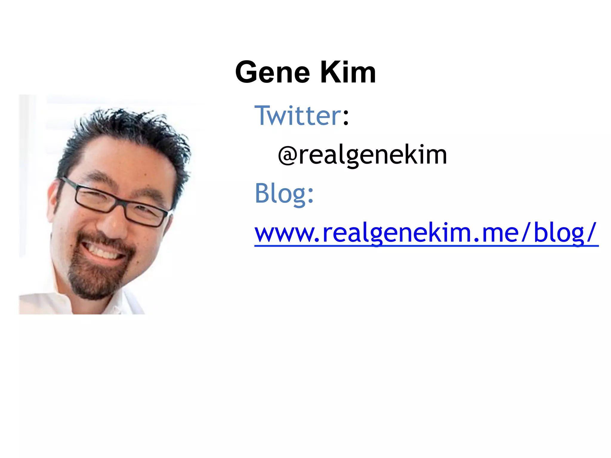 Twitter:
@realgenekim
Blog:
www.realgenekim.me/blog/
Gene Kim
 