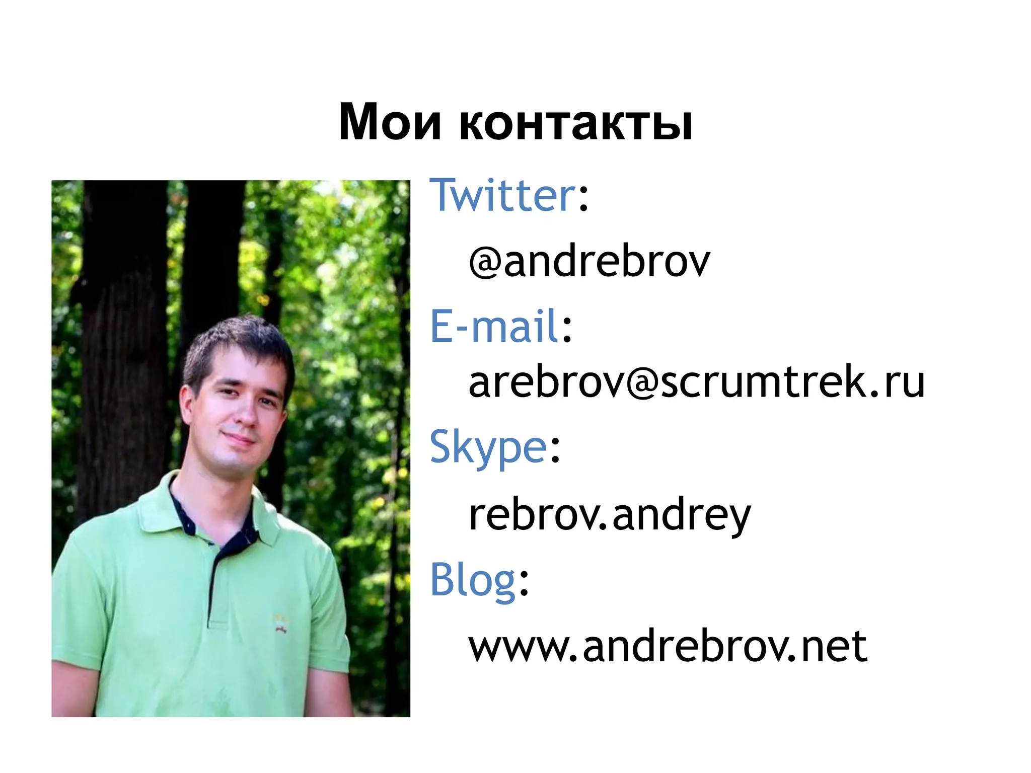 Twitter:
@andrebrov
E-mail:
arebrov@scrumtrek.ru
Skype:
rebrov.andrey
Blog:
www.andrebrov.net
Мои контакты
 