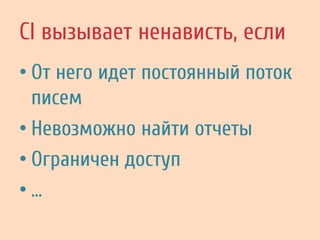 CI вызывает ненависть, если
• От него идет постоянный поток
писем
• Невозможно найти отчеты
• Ограничен доступ
• …
 