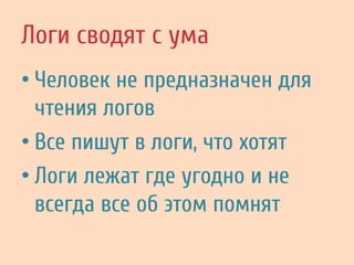 Логи сводят с ума
• Человек не предназначен для
чтения логов
• Все пишут в логи, что хотят
• Логи лежат где угодно и не
всегда все об этом помнят
 