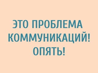 ЭТО ПРОБЛЕМА
КОММУНИКАЦИЙ!
ОПЯТЬ!
 