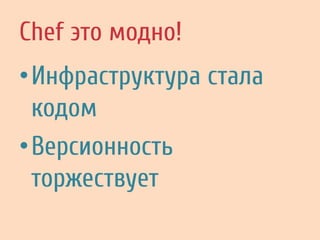 Chef это модно!
• Инфраструктура стала
кодом
• Версионность
торжествует
 