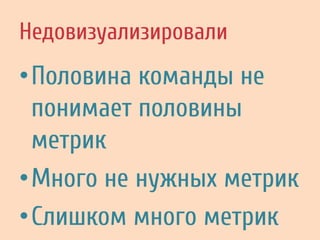 Недовизуализировали
• Половина команды не
понимает половины
метрик
• Много не нужных метрик
• Слишком много метрик
 