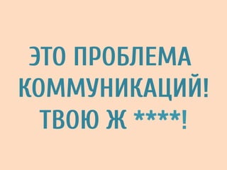 ЭТО ПРОБЛЕМА
КОММУНИКАЦИЙ!
ТВОЮ Ж ****!
 