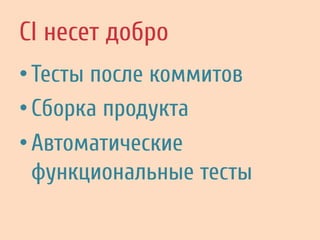CI несет добро
• Тесты после коммитов
• Сборка продукта
• Автоматические
функциональные тесты
 