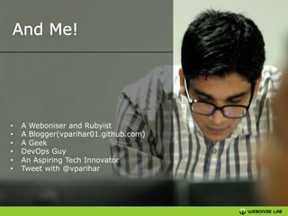 • 
• 
• 
• 
• 
• 

A Weboniser and Rubyist
A Blogger(vparihar01.github.com)
A Geek
DevOps Guy
An Aspiring Tech Innovator
Tweet with @vparihar

 