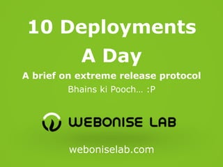 10 Deployments
A Day
A brief on extreme release protocol
Bhains ki Pooch… :P

weboniselab.com

 
