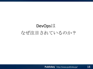 DevOpsは

なぜ注目されているのか？

Publickey

http://www.publickey.jp/

18

 