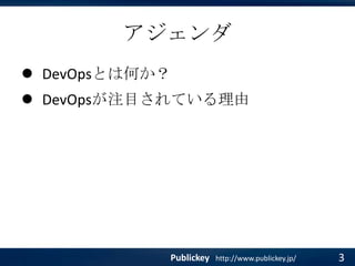 アジェンダ
 DevOpsとは何か？

 DevOpsが注目されている理由

Publickey

http://www.publickey.jp/

3

 