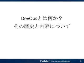 DevOpsとは何か？
その歴史と内容について

Publickey

http://www.publickey.jp/

4

 
