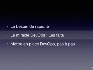 • Le besoin de rapidité

• Le miracle DevOps : Les faits

• Mettre en place DevOps, pas à pas
12
 