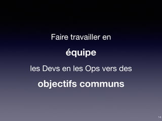 Faire travailler en

équipe
les Devs en les Ops vers des

objectifs communs
14
 
