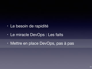 • Le besoin de rapidité

• Le miracle DevOps : Les faits

• Mettre en place DevOps, pas à pas
24
 