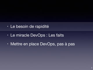 • Le besoin de rapidité

• Le miracle DevOps : Les faits

• Mettre en place DevOps, pas à pas
3
 