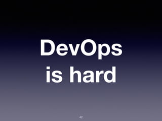 DevOps
is hard
42
 