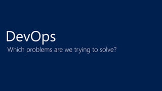 DevOps 
Which problems are we trying to solve? 
 