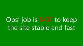 Ops’ job is NOT to keep 
the site stable and fast 
 