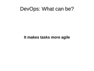 DevOps: What can be? 
It makes tasks more agile 
 