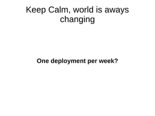Keep Calm, world is aways 
changing 
One deployment per week? 
 