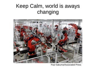 Keep Calm, world is aways 
changing 
Paul Sakuma/Associated Press 
 