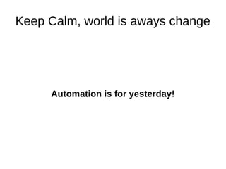 Keep Calm, world is aways change 
Automation is for yesterday! 
 