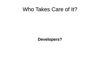 Who Takes Care of It? 
Developers? 
 