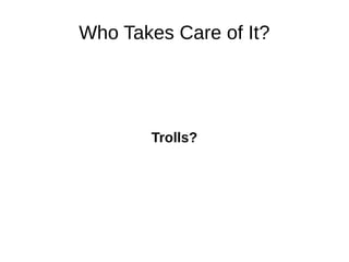 Who Takes Care of It? 
Trolls? 
 