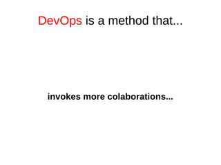 DevOps is a method that... 
invokes more colaborations... 
 