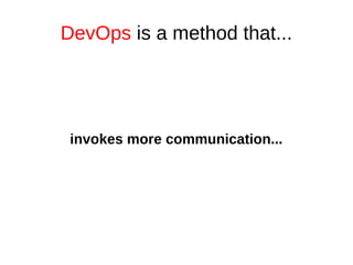 DevOps is a method that... 
invokes more communication... 
 
