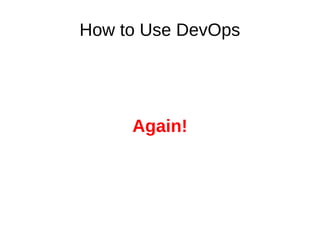 How to Use DevOps 
Again! 
 