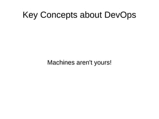 Key Concepts about DevOps 
Machines aren't yours! 
 