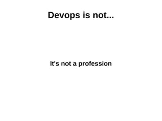 Devops is not... 
It's not a profession 
 