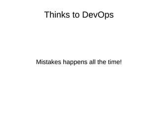Thinks to DevOps 
Mistakes happens all the time! 
 
