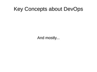 Key Concepts about DevOps 
And mostly... 
 