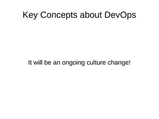Key Concepts about DevOps 
It will be an ongoing culture change! 
 