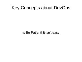 Key Concepts about DevOps 
Its Be Patient! It isn't easy! 
 